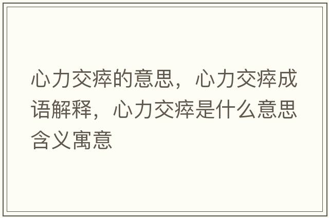 心力交瘁的意思，心力交瘁成語(yǔ)解釋?zhuān)牧淮崾鞘裁匆馑己x寓意