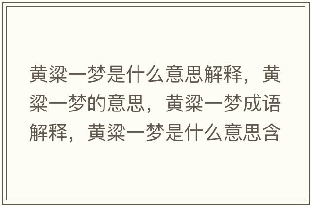 黃粱一夢(mèng)是什么意思解釋?zhuān)S粱一夢(mèng)的意思，黃粱一夢(mèng)成語(yǔ)解釋?zhuān)S粱一夢(mèng)是什么意思含義寓意