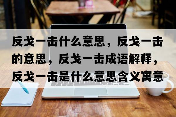 反戈一擊什么意思，反戈一擊的意思，反戈一擊成語(yǔ)解釋?zhuān)锤暌粨羰鞘裁匆馑己x寓意