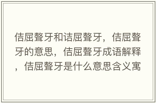 佶屈聱牙和詰屈聱牙，佶屈聱牙的意思，佶屈聱牙成語(yǔ)解釋?zhuān)デ朗鞘裁匆馑己x寓意