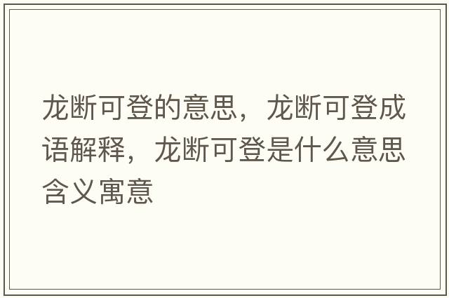 龍斷可登的意思，龍斷可登成語(yǔ)解釋?zhuān)垟嗫傻鞘鞘裁匆馑己x寓意