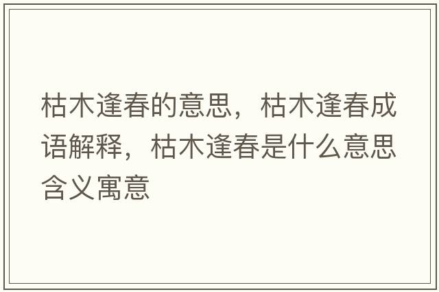 枯木逢春的意思，枯木逢春成語(yǔ)解釋?zhuān)菽痉甏菏鞘裁匆馑己x寓意