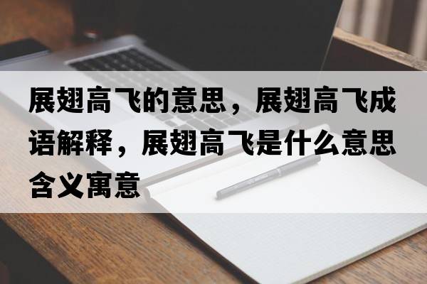 展翅高飛的意思，展翅高飛成語(yǔ)解釋?zhuān)钩岣唢w是什么意思含義寓意