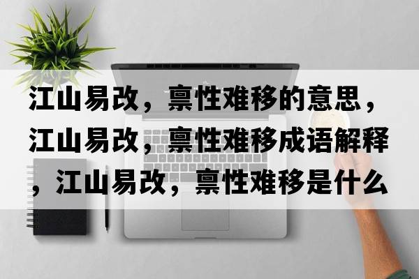 江山易改，稟性難移的意思，江山易改，稟性難移成語(yǔ)解釋?zhuān)揭赘?，稟性難移是什么意思含義寓意