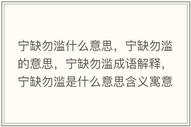 寧缺勿濫什么意思，寧缺勿濫的意思，寧缺勿濫成語(yǔ)解釋?zhuān)瑢幦蔽馂E是什么意思含義寓意
