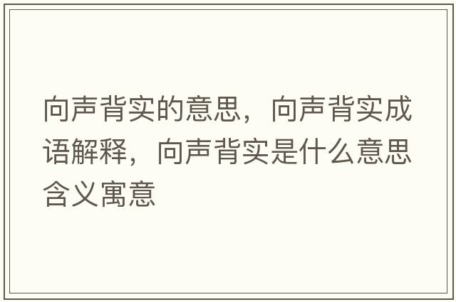 向聲背實(shí)的意思，向聲背實(shí)成語(yǔ)解釋?zhuān)蚵暠硨?shí)是什么意思含義寓意