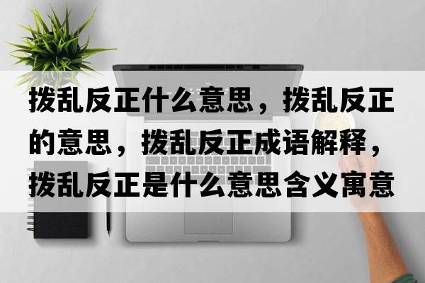 撥亂反正什么意思，撥亂反正的意思，撥亂反正成語(yǔ)解釋?zhuān)瑩軄y反正是什么意思含義寓意