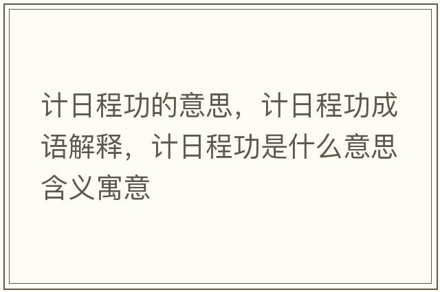 計日程功的意思，計日程功成語(yǔ)解釋?zhuān)嬋粘坦κ鞘裁匆馑己x寓意