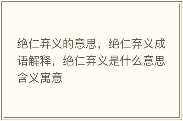 絕仁棄義的意思，絕仁棄義成語(yǔ)解釋?zhuān)^仁棄義是什么意思含義寓意