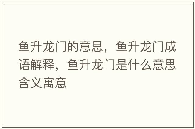 魚(yú)升龍門(mén)的意思，魚(yú)升龍門(mén)成語(yǔ)解釋?zhuān)~(yú)升龍門(mén)是什么意思含義寓意