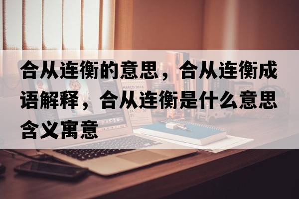 合從連衡的意思，合從連衡成語(yǔ)解釋?zhuān)蠌倪B衡是什么意思含義寓意