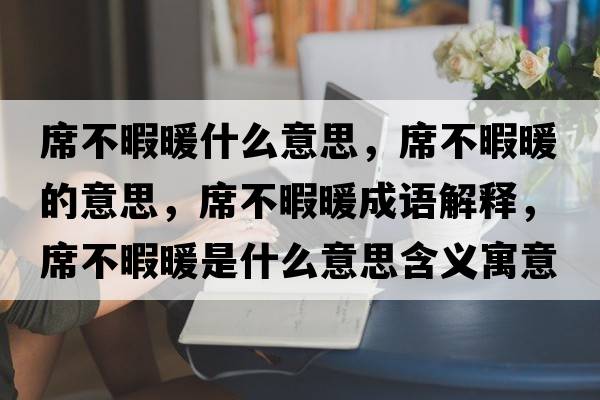 席不暇暖什么意思，席不暇暖的意思，席不暇暖成語(yǔ)解釋?zhuān)幌九鞘裁匆馑己x寓意