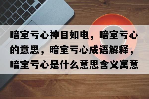 暗室虧心神目如電，暗室虧心的意思，暗室虧心成語(yǔ)解釋?zhuān)凳姨澬氖鞘裁匆馑己x寓意