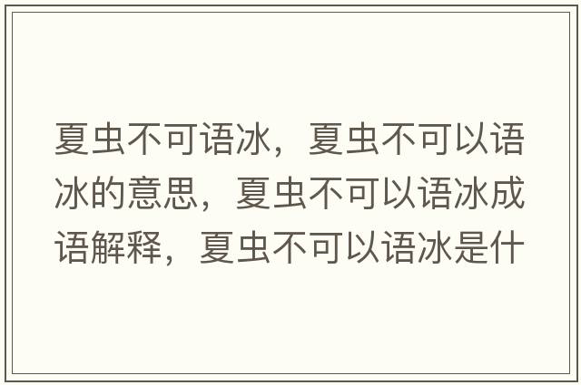夏蟲(chóng)不可語(yǔ)冰，夏蟲(chóng)不可以語(yǔ)冰的意思，夏蟲(chóng)不可以語(yǔ)冰成語(yǔ)解釋?zhuān)南x(chóng)不可以語(yǔ)冰是什么意思含義寓意