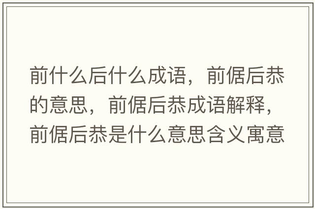 前什么后什么成語(yǔ)，前倨后恭的意思，前倨后恭成語(yǔ)解釋?zhuān)百坪蠊鞘裁匆馑己x寓意