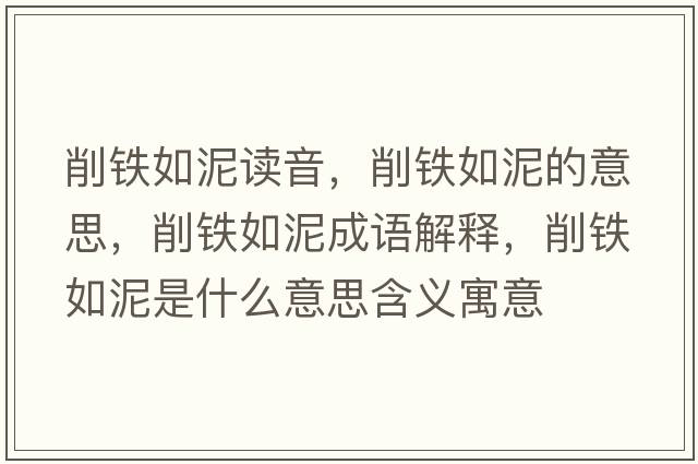 削鐵如泥讀音，削鐵如泥的意思，削鐵如泥成語(yǔ)解釋?zhuān)麒F如泥是什么意思含義寓意