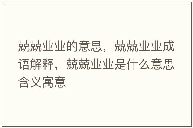 兢兢業(yè)業(yè)的意思，兢兢業(yè)業(yè)成語(yǔ)解釋?zhuān)ぞI(yè)業(yè)是什么意思含義寓意