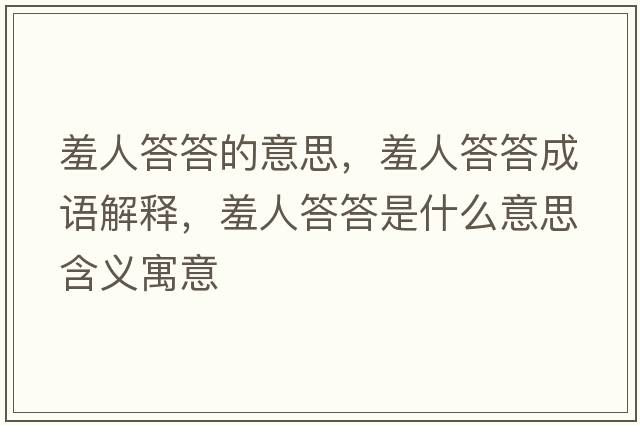 羞人答答的意思，羞人答答成語(yǔ)解釋?zhuān)呷舜鸫鹗鞘裁匆馑己x寓意