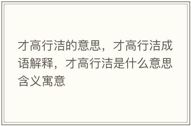 才高行潔的意思，才高行潔成語(yǔ)解釋?zhuān)鸥咝袧嵤鞘裁匆馑己x寓意