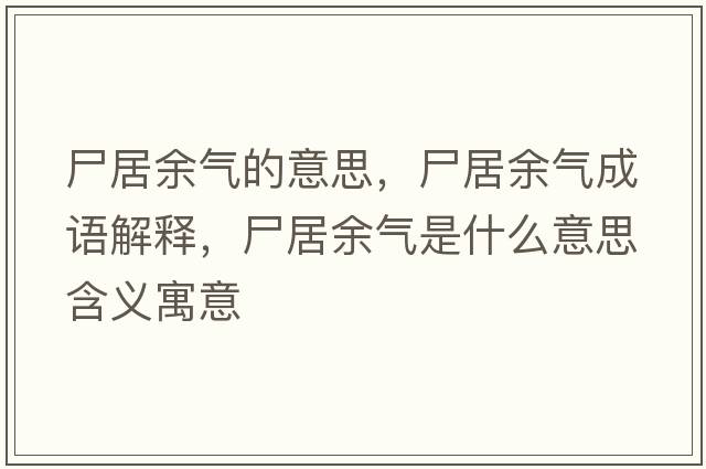 尸居余氣的意思，尸居余氣成語(yǔ)解釋?zhuān)佑鄽馐鞘裁匆馑己x寓意
