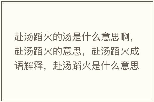 赴湯蹈火的湯是什么意思啊，赴湯蹈火的意思，赴湯蹈火成語(yǔ)解釋?zhuān)皽富鹗鞘裁匆馑己x寓意