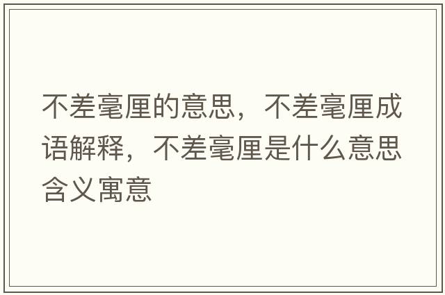 不差毫厘的意思，不差毫厘成語(yǔ)解釋?zhuān)徊詈晾迨鞘裁匆馑己x寓意
