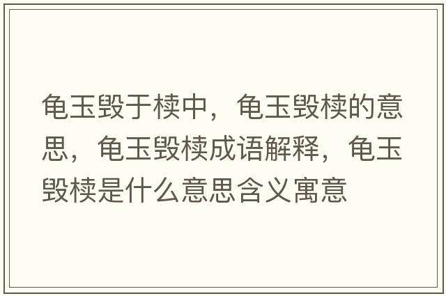 龜玉毀于櫝中，龜玉毀櫝的意思，龜玉毀櫝成語(yǔ)解釋?zhuān)斢駳呈鞘裁匆馑己x寓意