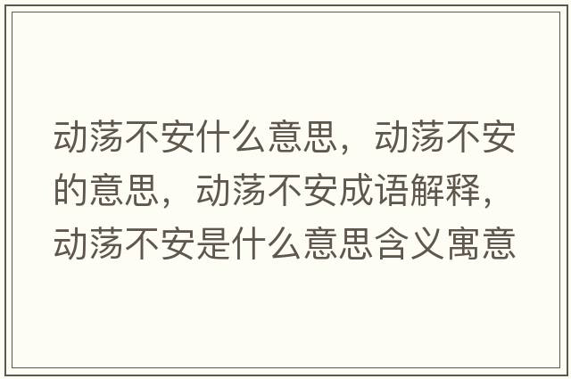 動(dòng)蕩不安什么意思，動(dòng)蕩不安的意思，動(dòng)蕩不安成語(yǔ)解釋?zhuān)瑒?dòng)蕩不安是什么意思含義寓意