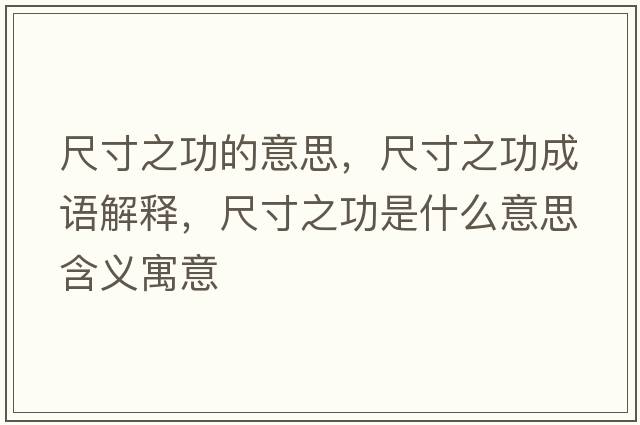 尺寸之功的意思，尺寸之功成語(yǔ)解釋?zhuān)叽缰κ鞘裁匆馑己x寓意
