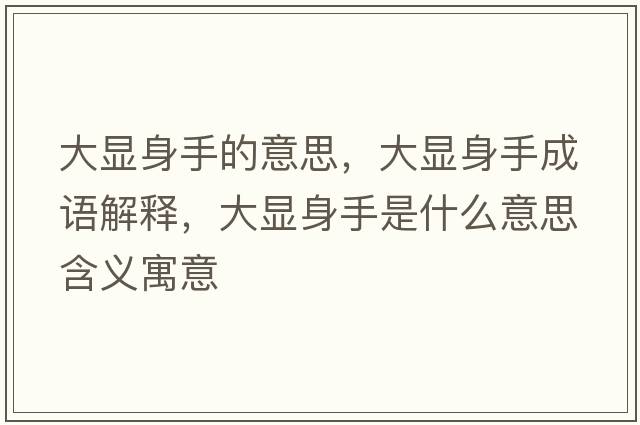 大顯身手的意思，大顯身手成語(yǔ)解釋?zhuān)箫@身手是什么意思含義寓意
