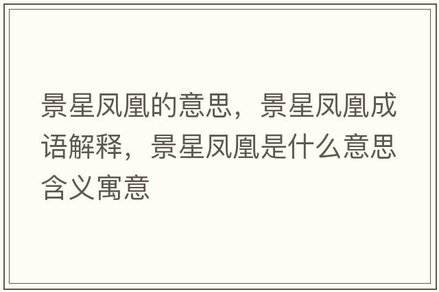 景星鳳凰的意思，景星鳳凰成語(yǔ)解釋?zhuān)靶区P凰是什么意思含義寓意