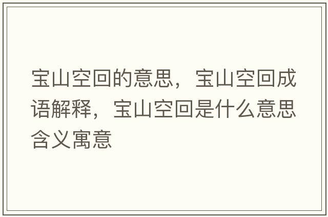 寶山空回的意思，寶山空回成語(yǔ)解釋?zhuān)瑢毶娇栈厥鞘裁匆馑己x寓意