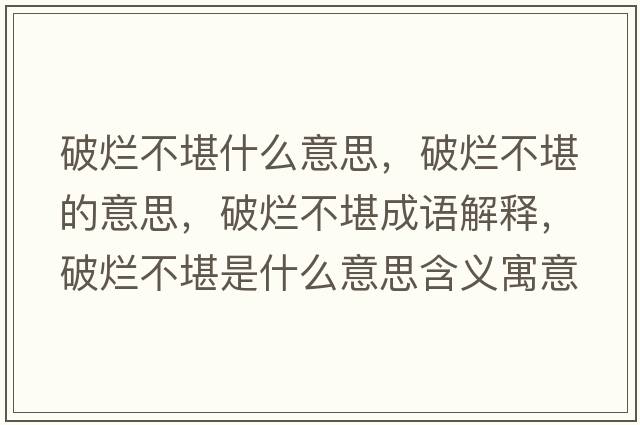 破爛不堪什么意思，破爛不堪的意思，破爛不堪成語(yǔ)解釋?zhuān)茽€不堪是什么意思含義寓意