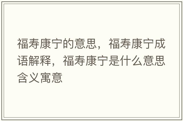 福壽康寧的意思，福壽康寧成語(yǔ)解釋?zhuān)劭祵幨鞘裁匆馑己x寓意