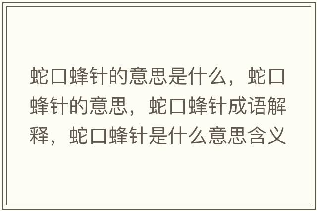 蛇口蜂針的意思是什么，蛇口蜂針的意思，蛇口蜂針成語(yǔ)解釋?zhuān)呖诜溽樖鞘裁匆馑己x寓意