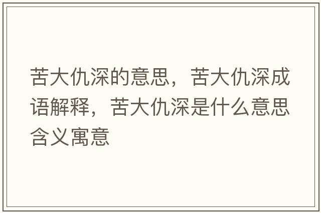 苦大仇深的意思，苦大仇深成語(yǔ)解釋?zhuān)啻蟪鹕钍鞘裁匆馑己x寓意