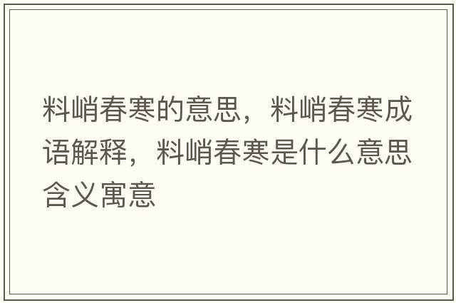 料峭春寒的意思，料峭春寒成語(yǔ)解釋?zhuān)锨痛汉鞘裁匆馑己x寓意