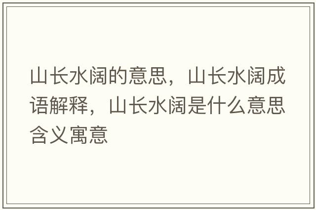 山長(cháng)水闊的意思，山長(cháng)水闊成語(yǔ)解釋?zhuān)介L(cháng)水闊是什么意思含義寓意