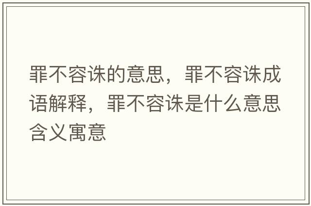 罪不容誅的意思，罪不容誅成語(yǔ)解釋?zhuān)锊蝗菡D是什么意思含義寓意
