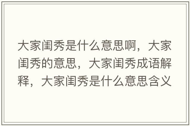 大家閨秀是什么意思啊，大家閨秀的意思，大家閨秀成語(yǔ)解釋?zhuān)蠹议|秀是什么意思含義寓意
