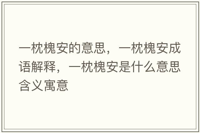 一枕槐安的意思，一枕槐安成語(yǔ)解釋?zhuān)徽砘卑彩鞘裁匆馑己x寓意
