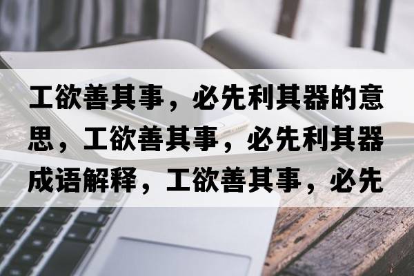 工欲善其事，必先利其器的意思，工欲善其事，必先利其器成語(yǔ)解釋?zhuān)び破涫?，必先利其器是什么意思含義寓意