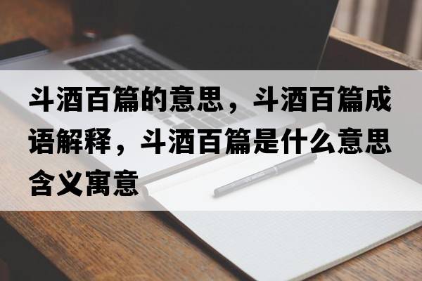 斗酒百篇的意思，斗酒百篇成語(yǔ)解釋?zhuān)肪瓢倨鞘裁匆馑己x寓意
