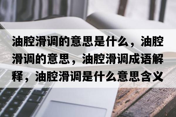 油腔滑調的意思是什么，油腔滑調的意思，油腔滑調成語(yǔ)解釋?zhuān)颓换{是什么意思含義寓意