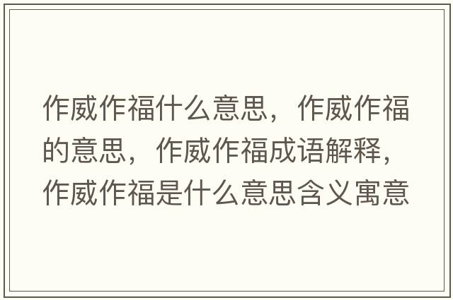 作威作福什么意思，作威作福的意思，作威作福成語(yǔ)解釋?zhuān)魍鞲Ｊ鞘裁匆馑己x寓意