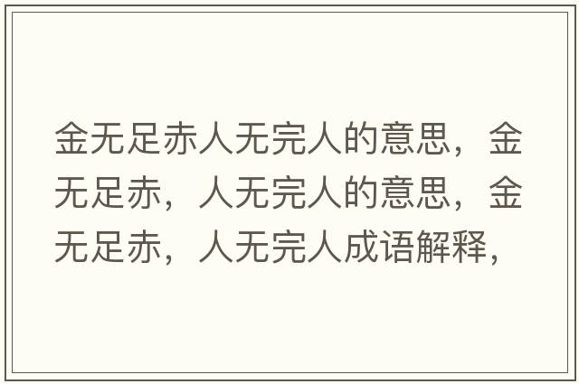 金無(wú)足赤人無(wú)完人的意思，金無(wú)足赤，人無(wú)完人的意思，金無(wú)足赤，人無(wú)完人成語(yǔ)解釋?zhuān)馃o(wú)足赤，人無(wú)完人是什么意思含義寓意