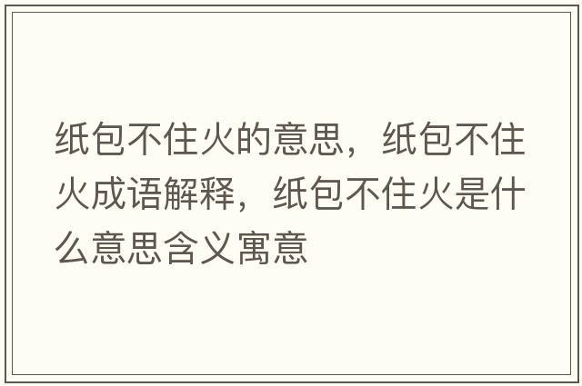 紙包不住火的意思，紙包不住火成語(yǔ)解釋?zhuān)埌蛔』鹗鞘裁匆馑己x寓意