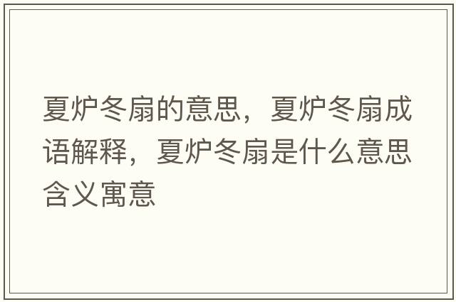 夏爐冬扇的意思，夏爐冬扇成語(yǔ)解釋?zhuān)臓t冬扇是什么意思含義寓意