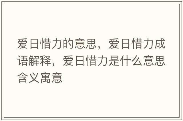 愛(ài)日惜力的意思，愛(ài)日惜力成語(yǔ)解釋?zhuān)瑦?ài)日惜力是什么意思含義寓意