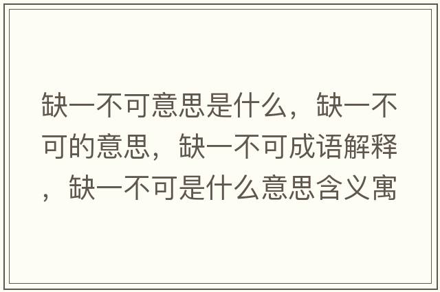 缺一不可意思是什么，缺一不可的意思，缺一不可成語(yǔ)解釋?zhuān)币徊豢墒鞘裁匆馑己x寓意